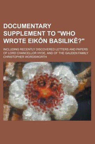 Cover of Documentary Supplement to Who Wrote Eik N Basilik ?; Including Recently Discovered Letters and Papers of Lord Chancellor Hyde, and of the Gauden Fam