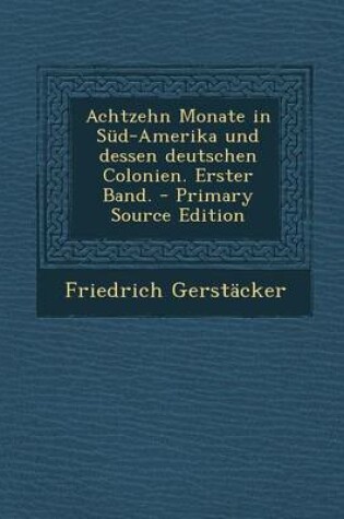 Cover of Achtzehn Monate in Sud-Amerika Und Dessen Deutschen Colonien. Erster Band. - Primary Source Edition