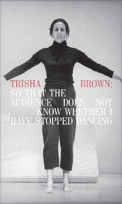 Book cover for Trisha Brown: So That the Audience Does Not Know Whether I Have Stopped Dancing