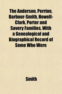 Book cover for The Anderson, Perrine, Barbour-Smith, Howell-Clark, Porter and Savery Families, with a Genealogical and Biographical Record of Some Who Were