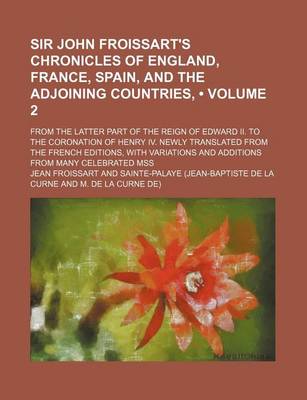 Book cover for Sir John Froissart's Chronicles of England, France, Spain, and the Adjoining Countries, (Volume 2); From the Latter Part of the Reign of Edward II. to the Coronation of Henry IV. Newly Translated from the French Editions, with Variations and Additions from