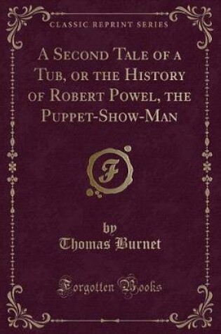Cover of A Second Tale of a Tub, or the History of Robert Powel, the Puppet-Show-Man (Classic Reprint)