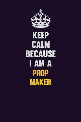 Book cover for Keep Calm Because I Am A Prop Maker