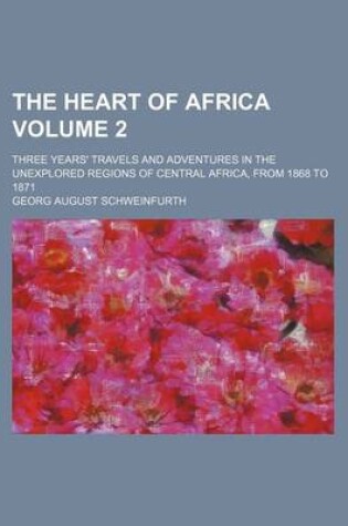 Cover of The Heart of Africa Volume 2; Three Years' Travels and Adventures in the Unexplored Regions of Central Africa, from 1868 to 1871