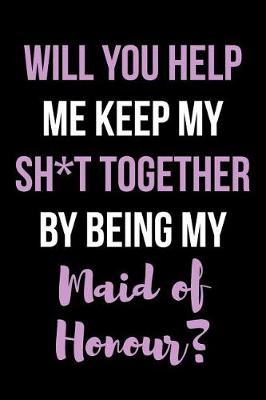 Book cover for Will You Help Me Keep My Sh*t Together By Being My Maid of Honour?