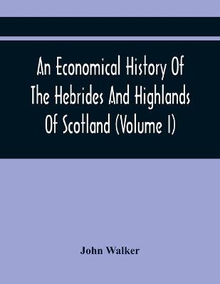 Book cover for An Economical History Of The Hebrides And Highlands Of Scotland (Volume I)