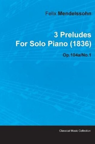 Cover of 3 Preludes By Felix Mendelssohn For Solo Piano (1836) Op.104a/No.1
