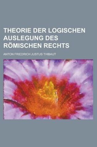 Cover of Theorie Der Logischen Auslegung Des Romischen Rechts