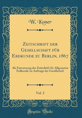 Book cover for Zeitschrift Der Gesellschaft Fur Erdkunde Zu Berlin, 1867, Vol. 2