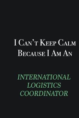 Book cover for I cant Keep Calm because I am an International Logistics Coordinator