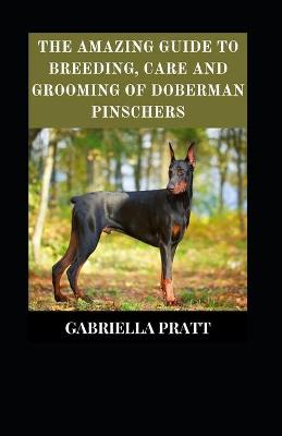 Book cover for The Amazing Guide To Breeding, Care And Grooming Doberman Pinschers