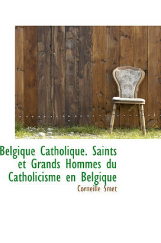 Cover of Belgique Catholique. Saints Et Grands Hommes Du Catholicisme En Belgique