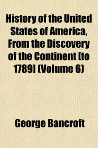 Cover of History of the United States of America, from the Discovery of the Continent [To 1789] (Volume 6)