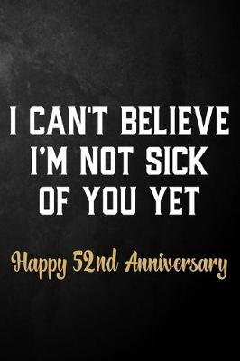 Book cover for I Can't Believe I'm Not Sick Of You Yet Happy 52nd Anniversary