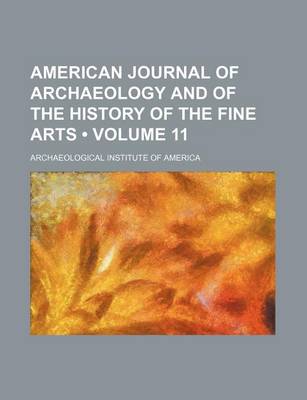 Book cover for American Journal of Archaeology and of the History of the Fine Arts (Volume 11)