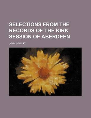 Book cover for Selections from the Records of the Kirk Session of Aberdeen