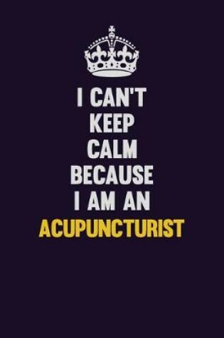 Cover of I can't Keep Calm Because I Am An Acupuncturist