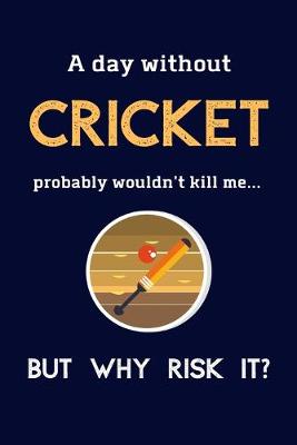 Book cover for A Day Without Cricket Probably Wouldn't Kill Me ... But Why Risk It?
