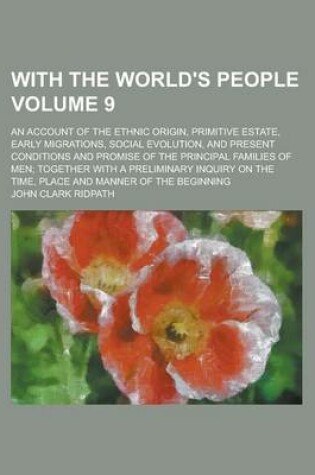 Cover of With the World's People; An Account of the Ethnic Origin, Primitive Estate, Early Migrations, Social Evolution, and Present Conditions and Promise of the Principal Families of Men; Together with a Preliminary Inquiry on the Volume 9