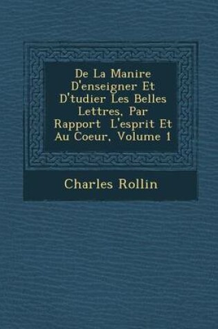 Cover of de La Mani Re D'Enseigner Et D' Tudier Les Belles Lettres, Par Rapport L'Esprit Et Au Coeur, Volume 1