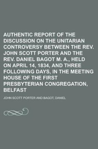 Cover of Authentic Report of the Discussion on the Unitarian Controversy Between the REV. John Scott Porter and the REV. Daniel Bagot M. A., Held on