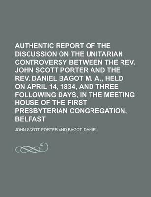 Book cover for Authentic Report of the Discussion on the Unitarian Controversy Between the REV. John Scott Porter and the REV. Daniel Bagot M. A., Held on