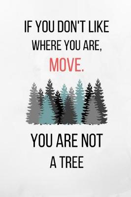 Book cover for If You Don't Like Where You Are, Move. You Are Not A Tree