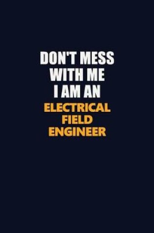 Cover of Don't Mess With Me Because I Am An Electrical Field Engineer