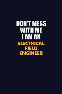 Book cover for Don't Mess With Me Because I Am An Electrical Field Engineer