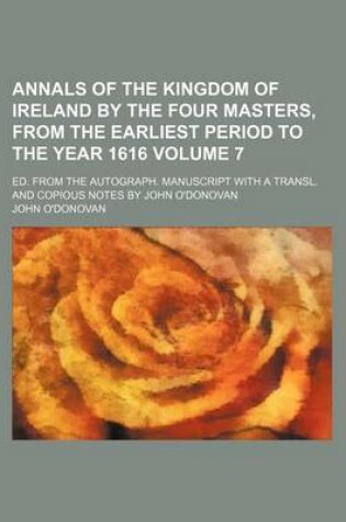 Cover of Annals of the Kingdom of Ireland by the Four Masters, from the Earliest Period to the Year 1616 Volume 7; Ed. from the Autograph. Manuscript with a Tr