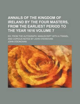 Book cover for Annals of the Kingdom of Ireland by the Four Masters, from the Earliest Period to the Year 1616 Volume 7; Ed. from the Autograph. Manuscript with a Tr