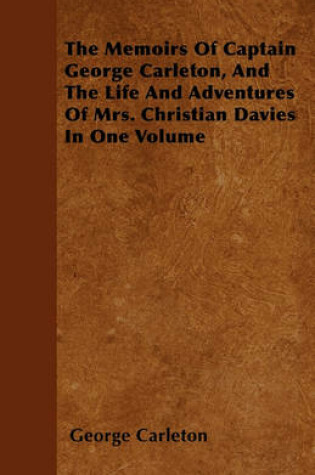 Cover of The Memoirs Of Captain George Carleton, And The Life And Adventures Of Mrs. Christian Davies In One Volume