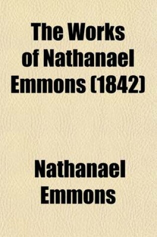 Cover of The Works of Nathanael Emmons (Volume 4); With a Memoir of His Life