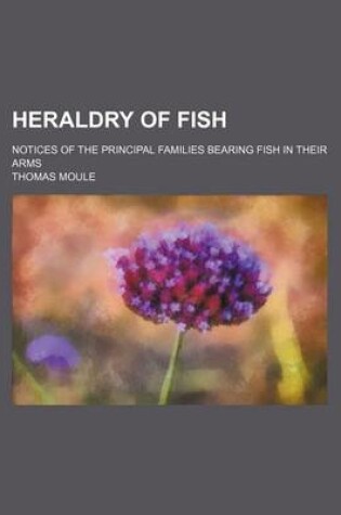 Cover of Heraldry of Fish; Notices of the Principal Families Bearing Fish in Their Arms