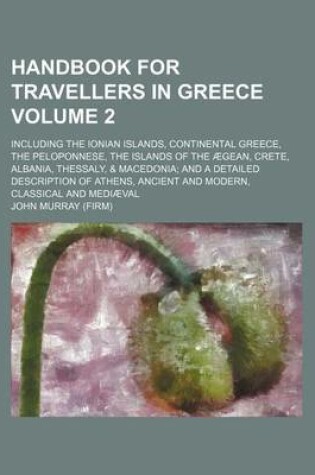 Cover of Handbook for Travellers in Greece Volume 2; Including the Ionian Islands, Continental Greece, the Peloponnese, the Islands of the Aegean, Crete, Albania, Thessaly, & Macedonia; And a Detailed Description of Athens, Ancient and Modern, Classical and Mediaev