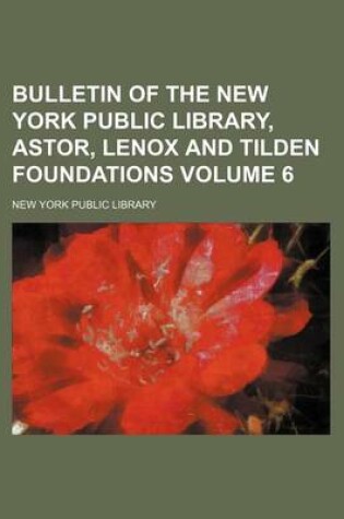 Cover of Bulletin of the New York Public Library, Astor, Lenox and Tilden Foundations Volume 6