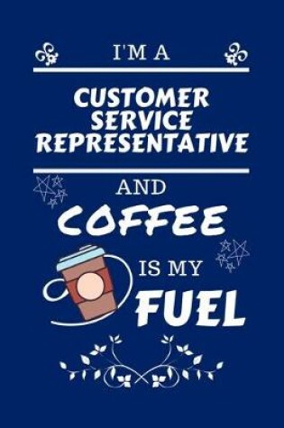 Cover of I'm An Customer Service Representative And Coffee Is My Fuel