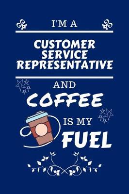 Book cover for I'm An Customer Service Representative And Coffee Is My Fuel
