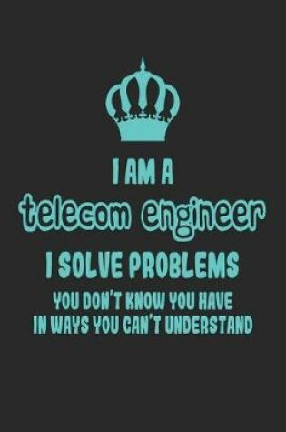 Cover of I Am a Telecom Engineer I Solve Problems You Don't Know You Have in Ways You Can't Understand