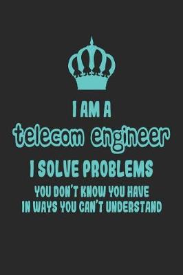 Book cover for I Am a Telecom Engineer I Solve Problems You Don't Know You Have in Ways You Can't Understand