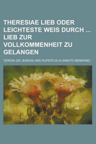 Cover of Theresiae Lieb Oder Leichteste Weis Durch Lieb Zur Vollkommenheit Zu Gelangen