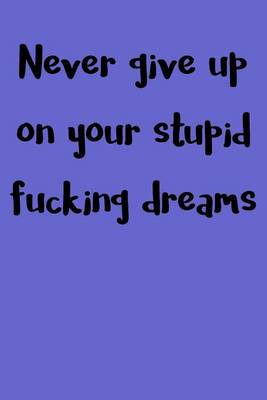 Book cover for Never Give Up On Your Stupid Fucking Dreams
