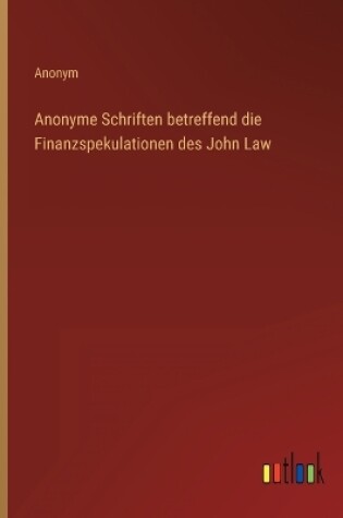 Cover of Anonyme Schriften betreffend die Finanzspekulationen des John Law