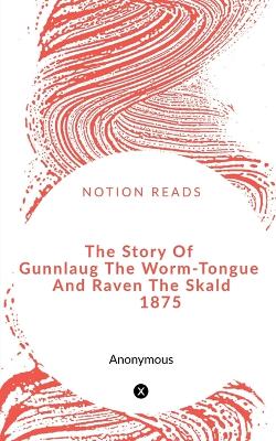 Book cover for The Story Of Gunnlaug The Worm-Tongue And Raven The Skald 1875