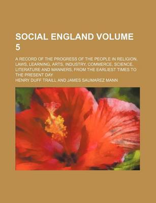 Book cover for Social England; A Record of the Progress of the People in Religion, Laws, Learning, Arts, Industry, Commerce, Science, Literature and Manners, from the Earliest Times to the Present Day Volume 5