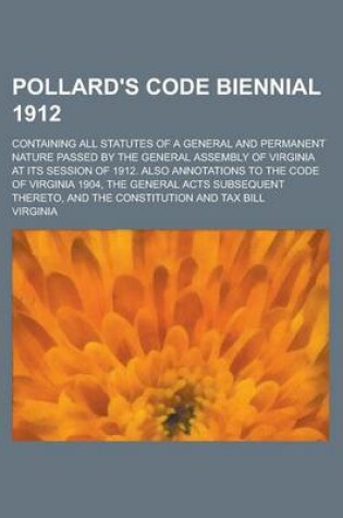 Cover of Pollard's Code Biennial 1912; Containing All Statutes of a General and Permanent Nature Passed by the General Assembly of Virginia at Its Session of 1912. Also Annotations to the Code of Virginia 1904, the General Acts Subsequent Thereto,