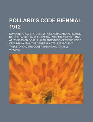 Book cover for Pollard's Code Biennial 1912; Containing All Statutes of a General and Permanent Nature Passed by the General Assembly of Virginia at Its Session of 1912. Also Annotations to the Code of Virginia 1904, the General Acts Subsequent Thereto,