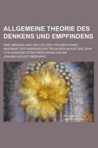 Cover of Allgemeine Theorie Des Denkens Und Empfindens; Eine Abhandlung Welche Den Von Der Konigl. Akademie Der Wissenschaften in Berlin Auf Das Jahr 1776 Ausg