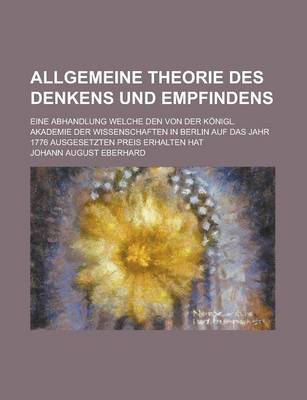 Book cover for Allgemeine Theorie Des Denkens Und Empfindens; Eine Abhandlung Welche Den Von Der Konigl. Akademie Der Wissenschaften in Berlin Auf Das Jahr 1776 Ausg