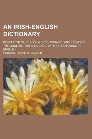 Cover of An Irish-English Dictionary; Being a Thesaurus of Words, Phrases and Idioms of the Modern Irish Language, with Explanations in English